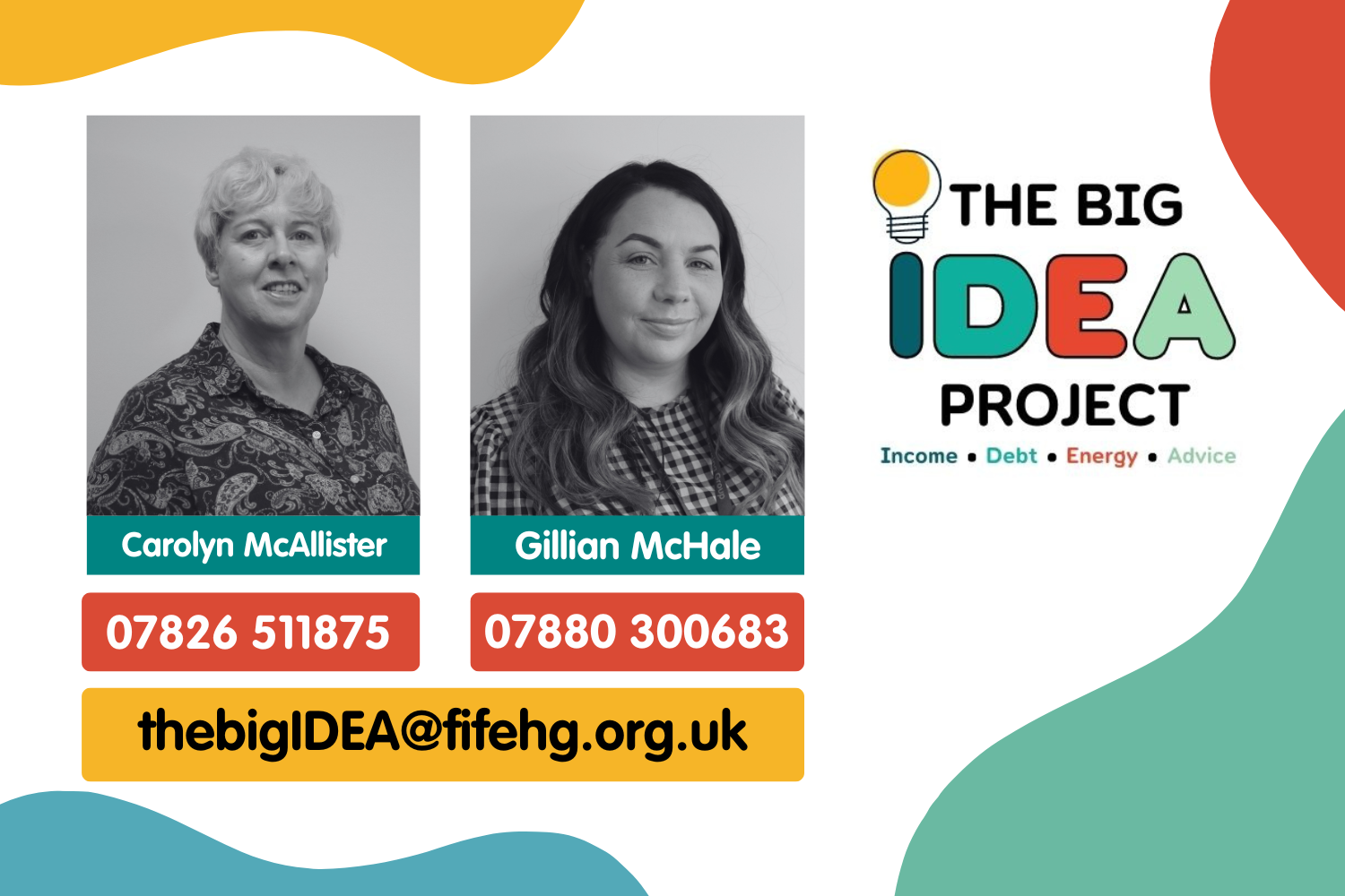 Images of and contact details for Income Maximisation Officers . Carolyn McAllister - 07826 511875 Gillian McHale - 07880 300683 email: thebigIDEA@fifehg.org.uk